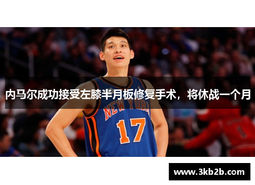 内马尔成功接受左膝半月板修复手术，将休战一个月