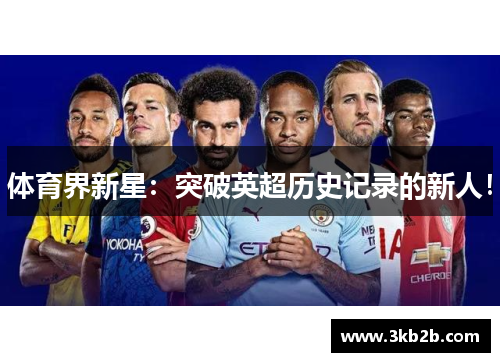 体育界新星：突破英超历史记录的新人！